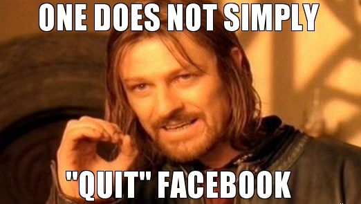 one does not simply quit facebook quitting facebook